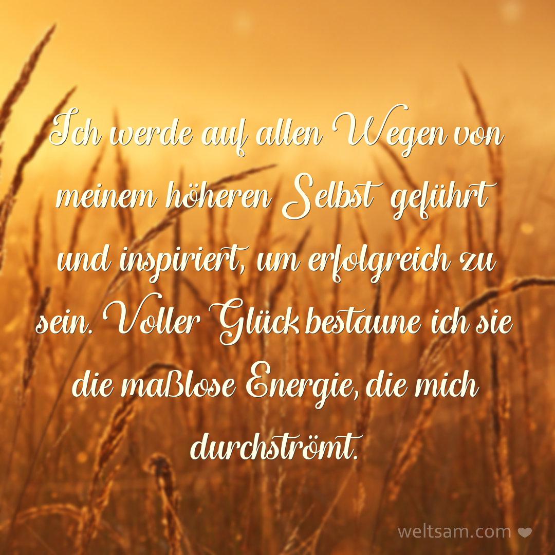 Ich werde auf allen Wegen von meinem höheren Selbst geführt und inspiriert, um erfolgreich zu sein. Voller Glück bestaune ich sie die maßlose Energie, die mich durchströmt.