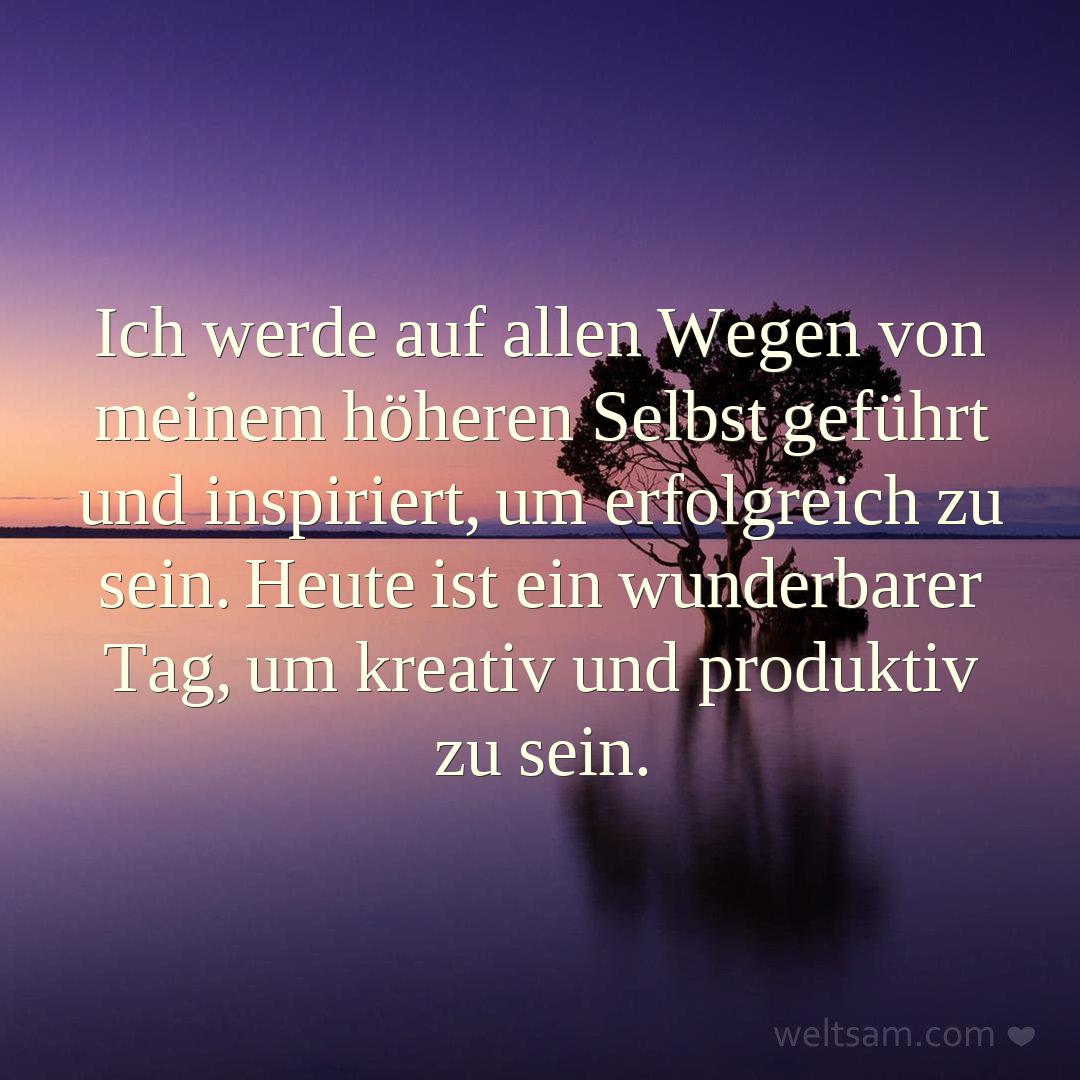 Ich werde auf allen Wegen von meinem höheren Selbst geführt und inspiriert, um erfolgreich zu sein. Heute ist ein wunderbarer Tag, um kreativ und produktiv zu sein.