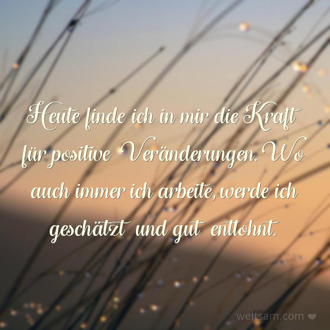 Heute finde ich in mir die Kraft für positive Veränderungen. Wo auch immer ich arbeite, werde ich geschätzt und gut entlohnt.