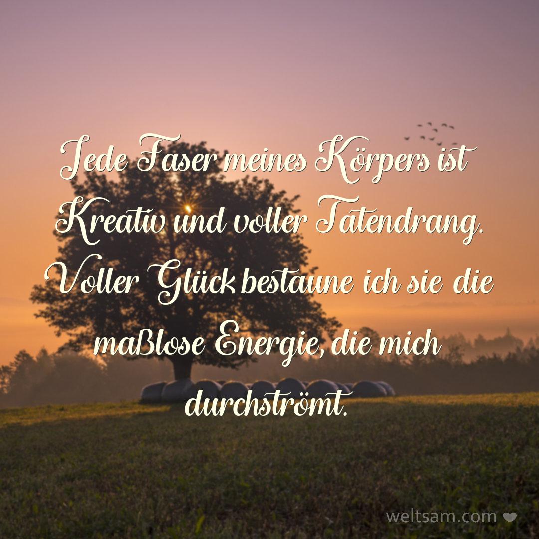 Jede Faser meines Körpers ist Kreativ und voller Tatendrang. Voller Glück bestaune ich sie die maßlose Energie, die mich durchströmt.