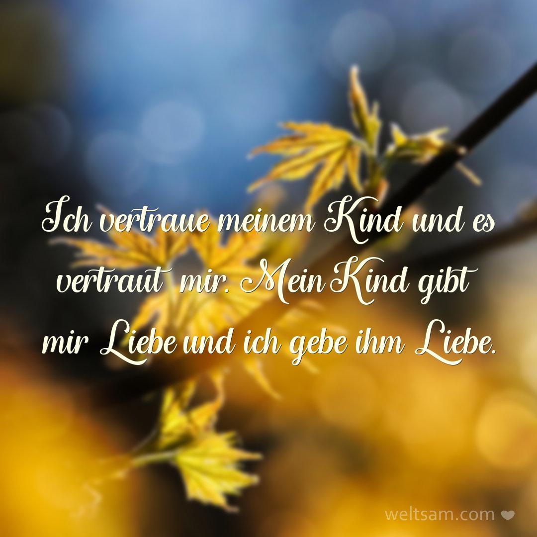 Ich vertraue meinem Kind und es vertraut mir. Mein Kind gibt mir Liebe und ich gebe ihm Liebe.