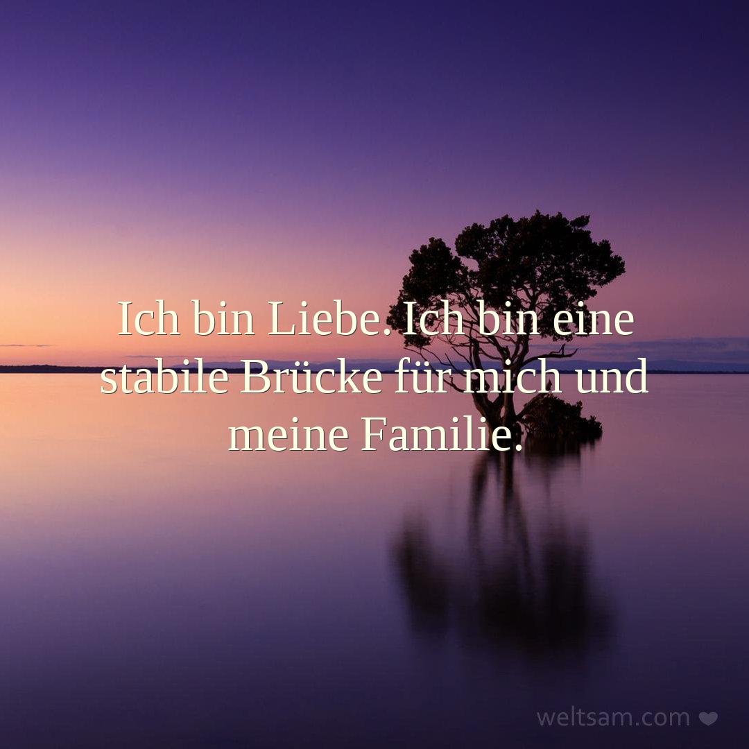 Ich bin Liebe. Ich bin eine stabile Brücke für mich und meine Familie.