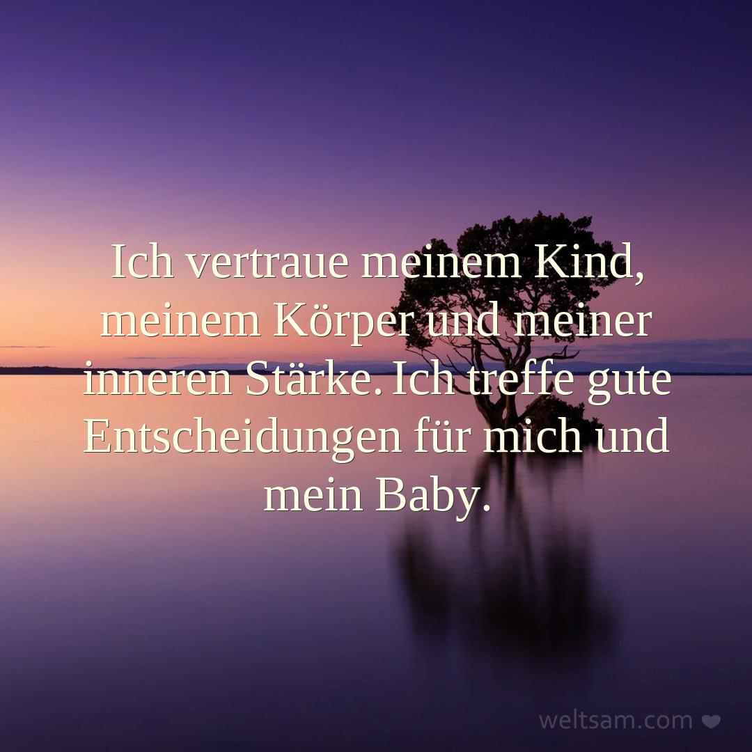 Ich vertraue meinem Kind, meinem Körper und meiner inneren Stärke. Ich treffe gute Entscheidungen für mich und mein Baby.