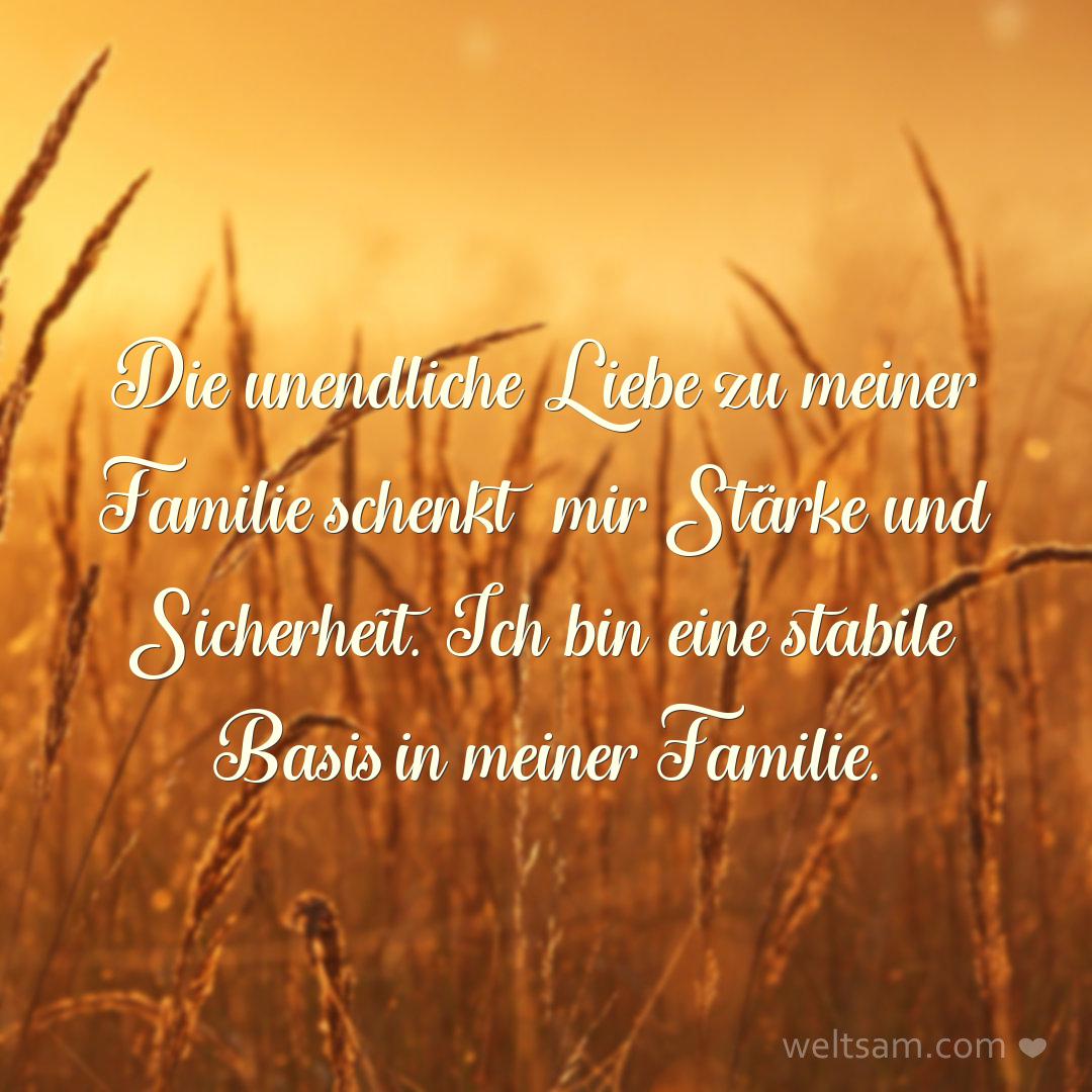 Die unendliche Liebe zu meiner Familie schenkt mir Stärke und Sicherheit. Ich bin eine stabile Basis in meiner Familie.