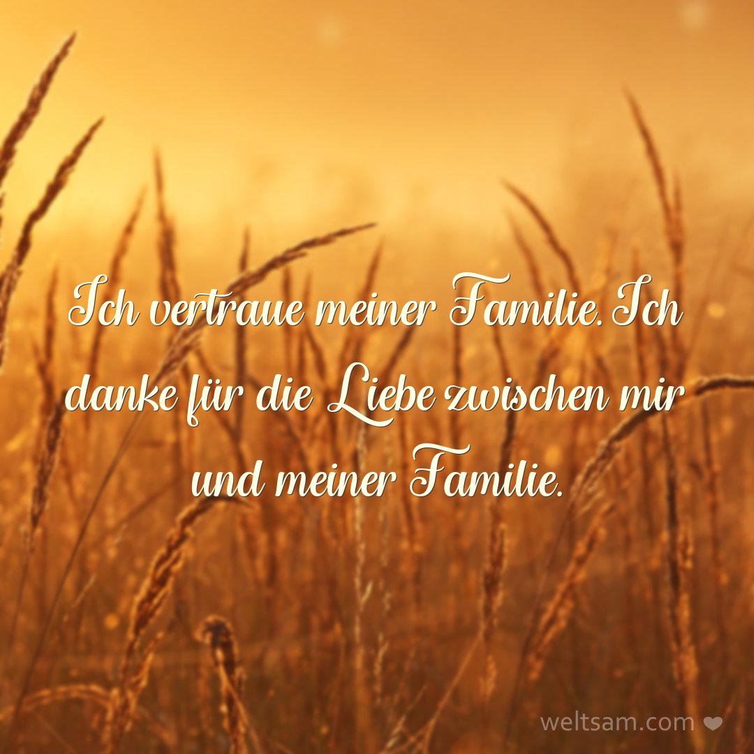 Ich vertraue meiner Familie. Ich danke für die Liebe zwischen mir und meiner Familie.