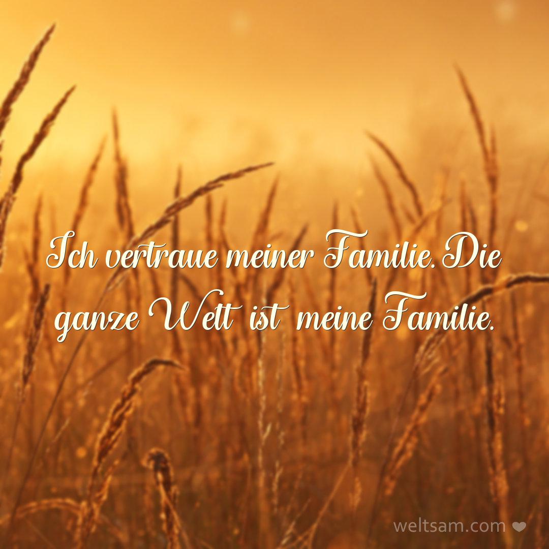 Ich vertraue meiner Familie. Die ganze Welt ist meine Familie.