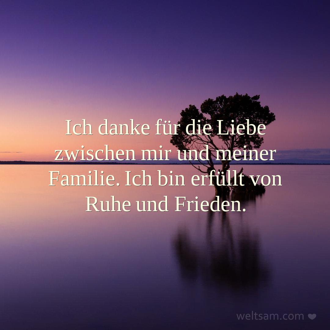 Ich danke für die Liebe zwischen mir und meiner Familie. Ich bin erfüllt von Ruhe und Frieden.