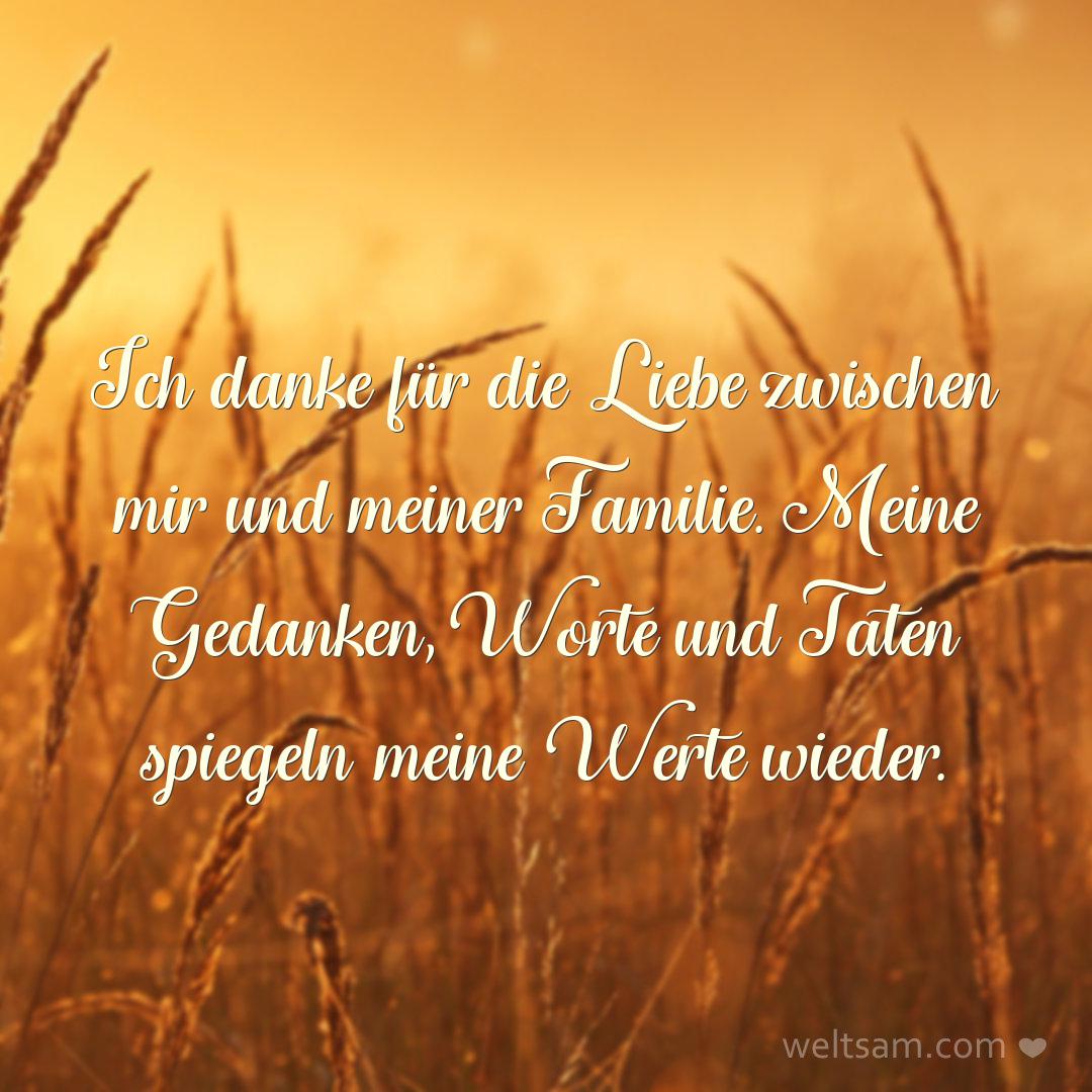 Ich danke für die Liebe zwischen mir und meiner Familie. Meine Gedanken, Worte und Taten spiegeln meine Werte wieder.