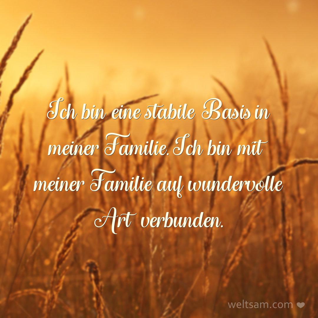 Ich bin eine stabile Basis in meiner Familie. Ich bin mit meiner Familie auf wundervolle Art verbunden.