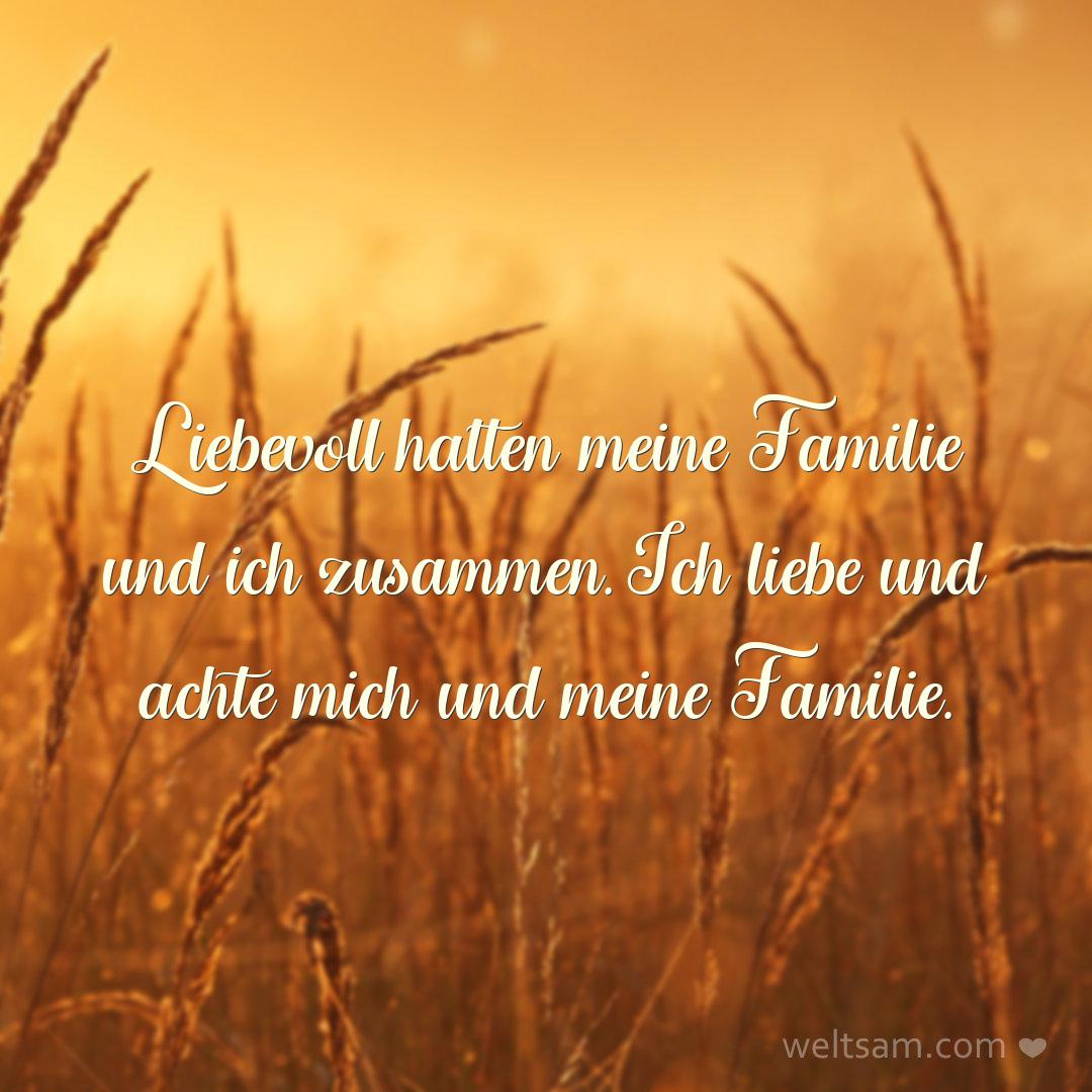 Liebevoll halten meine Familie und ich zusammen. Ich liebe und achte mich und meine Familie.