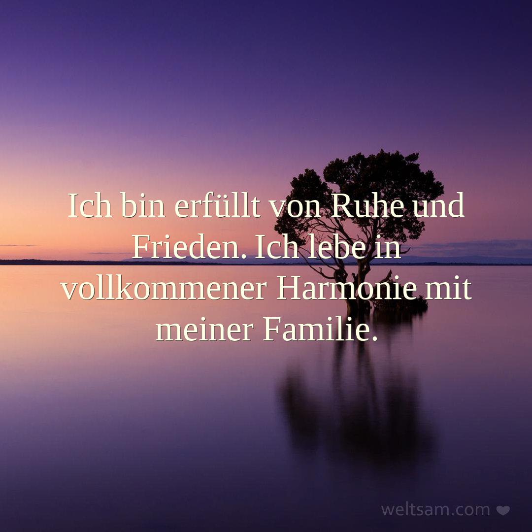 Ich bin erfüllt von Ruhe und Frieden. Ich lebe in vollkommener Harmonie mit meiner Familie.