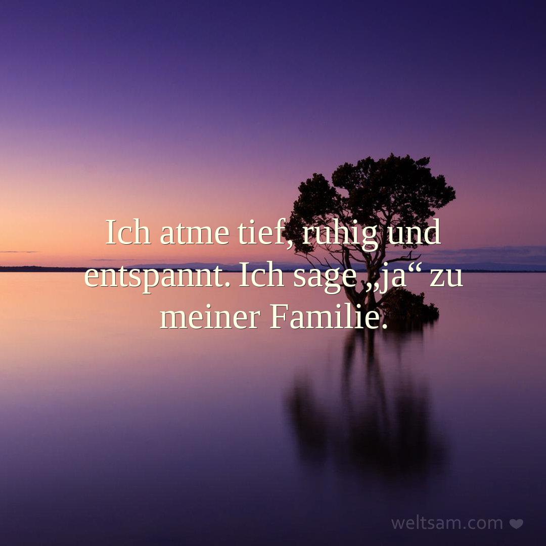 Ich atme tief, ruhig und entspannt. Ich sage „ja“ zu meiner Familie.