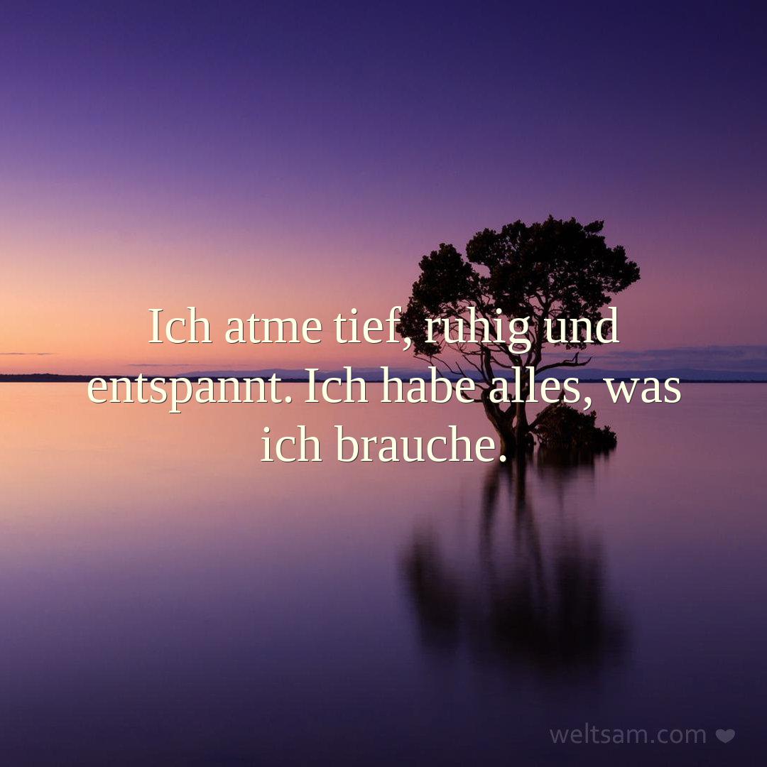 Ich atme tief, ruhig und entspannt. Ich habe alles, was ich brauche.