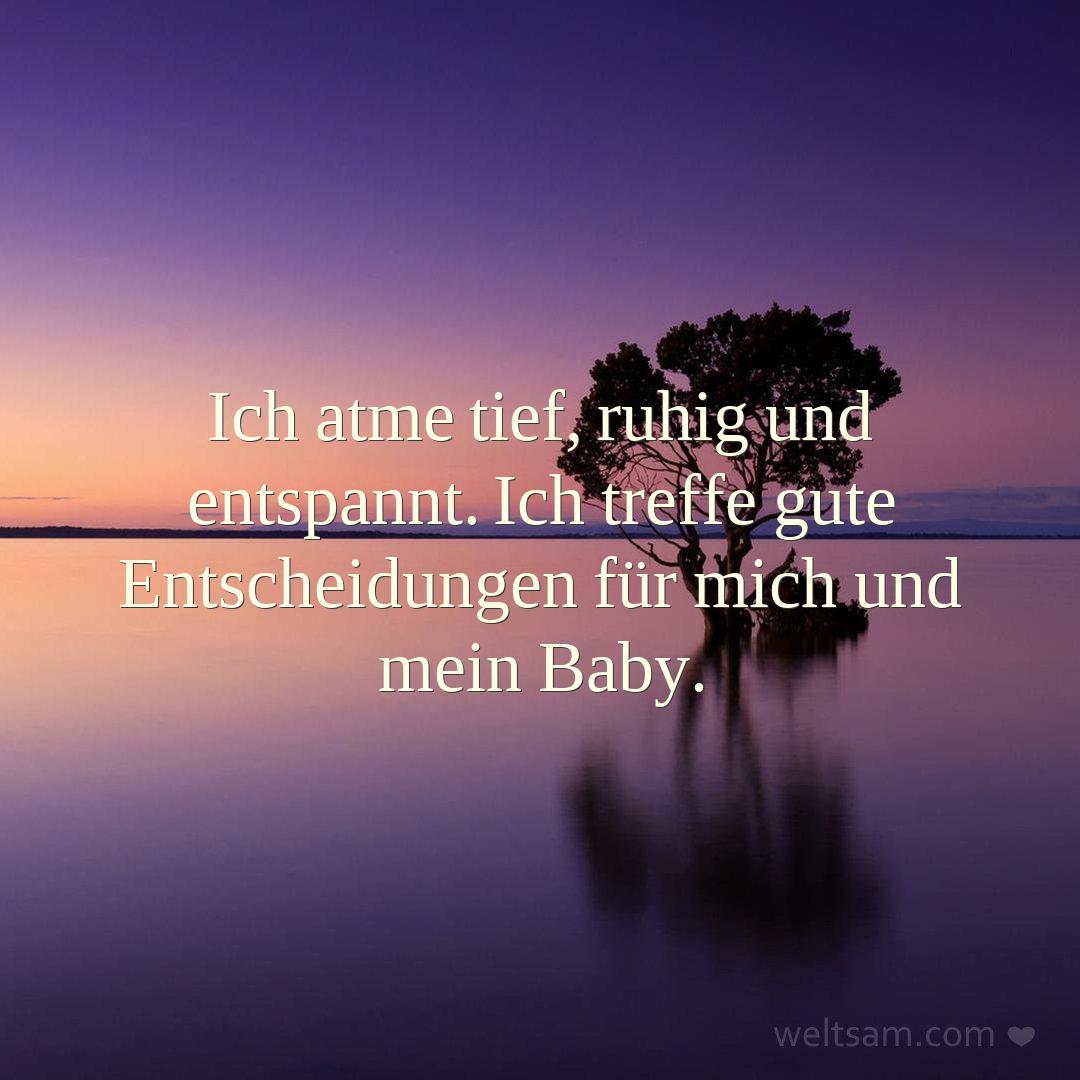 Ich atme tief, ruhig und entspannt. Ich treffe gute Entscheidungen für mich und mein Baby.