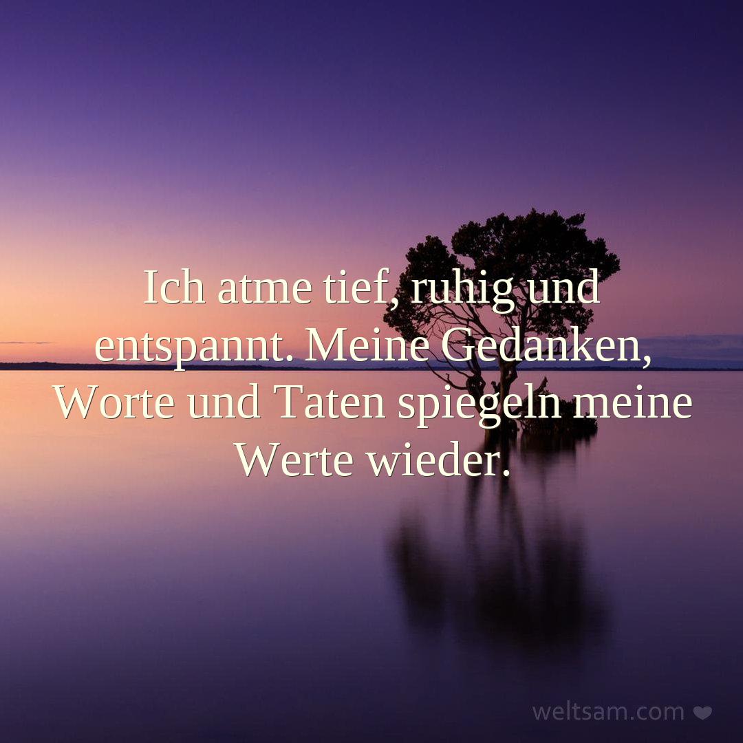 Ich atme tief, ruhig und entspannt. Meine Gedanken, Worte und Taten spiegeln meine Werte wieder.