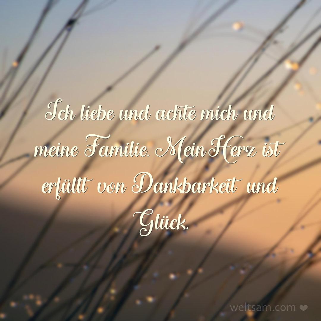 Ich liebe und achte mich und meine Familie. Mein Herz ist erfüllt von Dankbarkeit und Glück.
