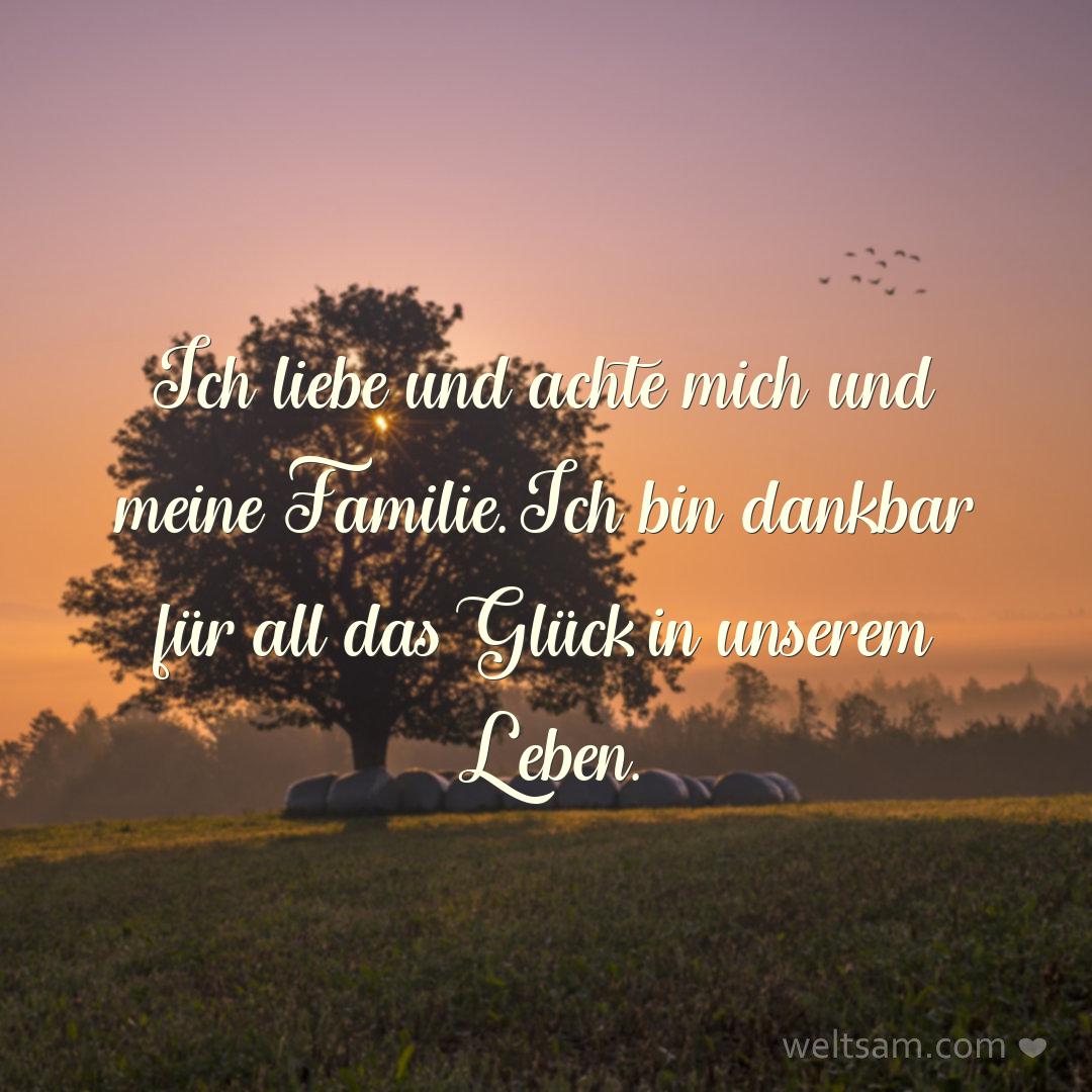 Ich liebe und achte mich und meine Familie. Ich bin dankbar für all das Glück in unserem Leben.