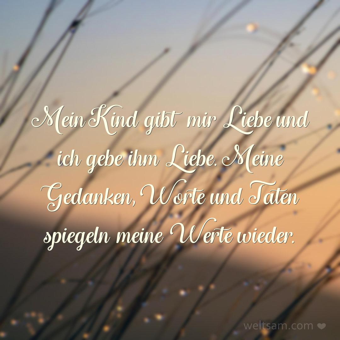 Mein Kind gibt mir Liebe und ich gebe ihm Liebe. Meine Gedanken, Worte und Taten spiegeln meine Werte wieder.