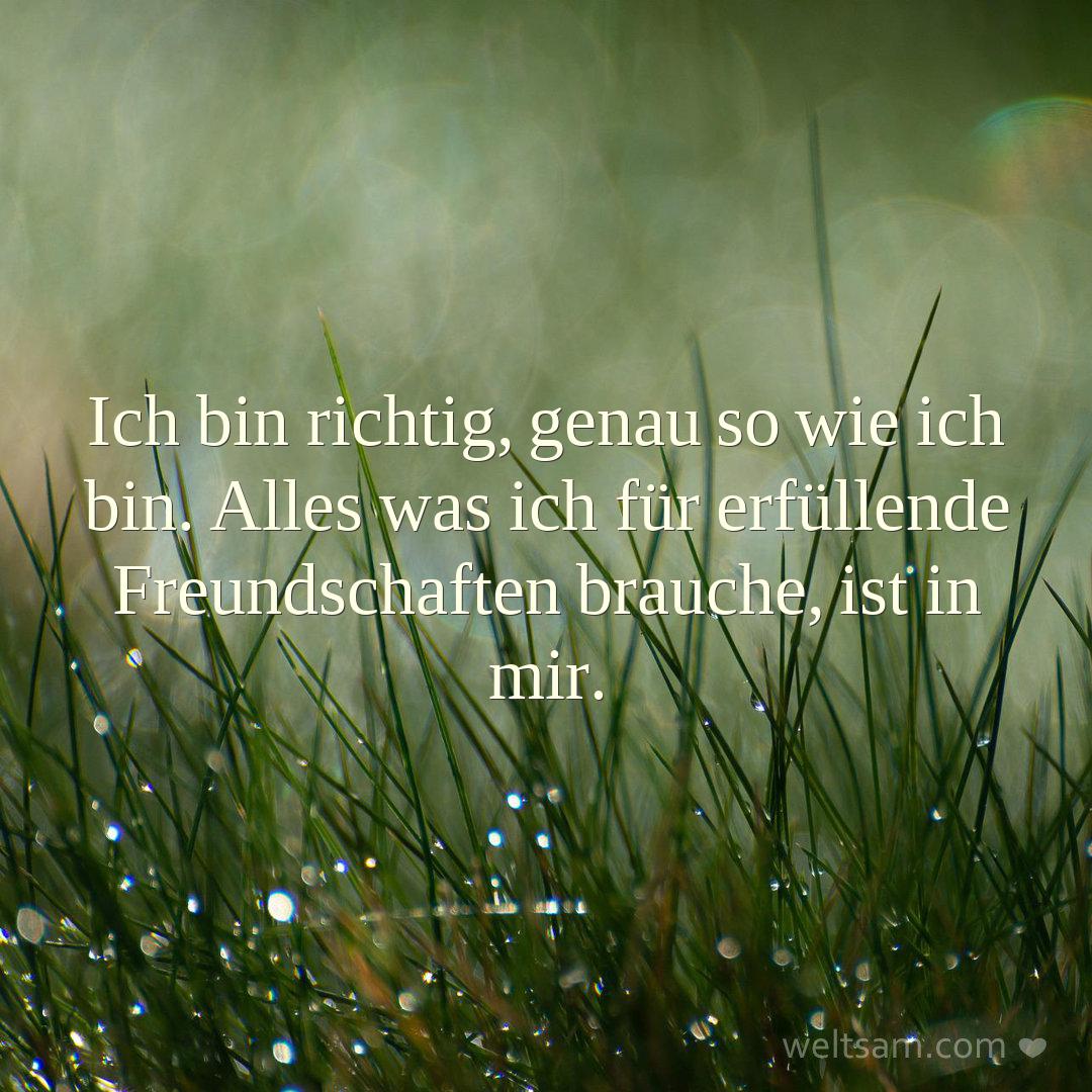 Ich bin richtig, genau so wie ich bin. Alles was ich für erfüllende Freundschaften brauche, ist in mir.