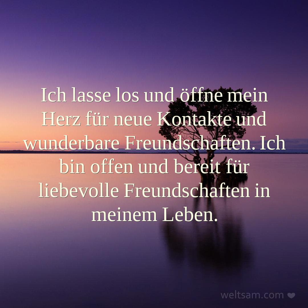 Ich lasse los und öffne mein Herz für neue Kontakte und wunderbare Freundschaften. Ich bin offen und bereit für liebevolle Freundschaften in meinem Leben.