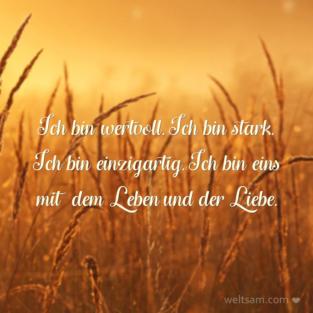 Ich bin wertvoll. Ich bin stark. Ich bin einzigartig. Ich bin eins mit dem Leben und der Liebe.