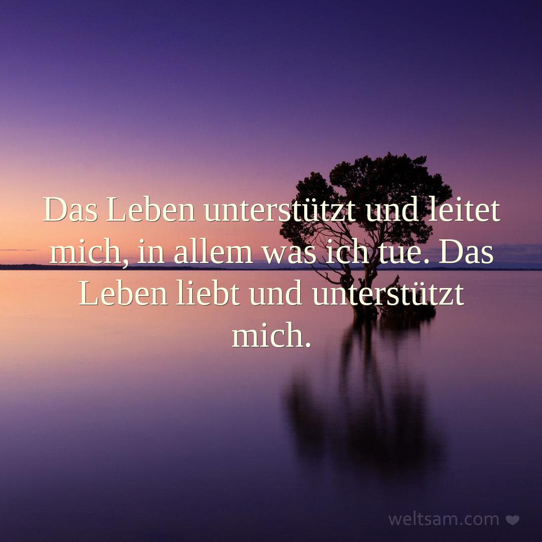 Das Leben unterstützt und leitet mich, in allem was ich tue. Das Leben liebt und unterstützt mich.