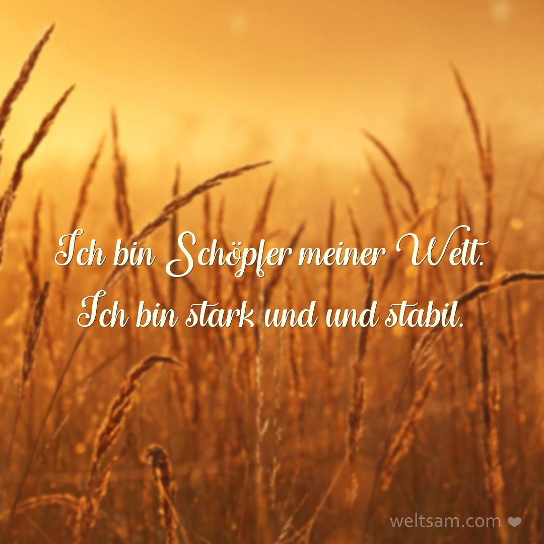 Ich bin Schöpfer meiner Welt. Ich bin stark und und stabil.