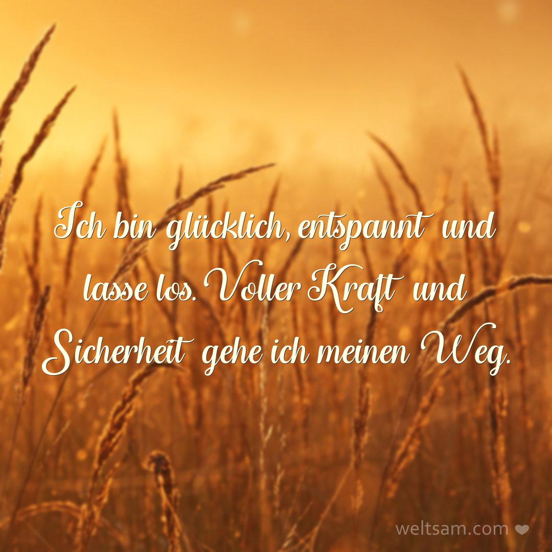 Ich bin glücklich, entspannt und lasse los. Voller Kraft und Sicherheit gehe ich meinen Weg.