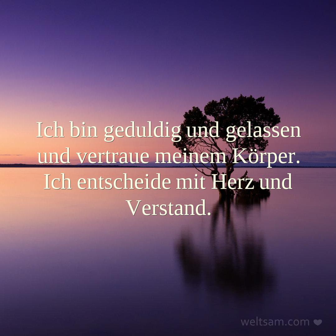 Ich bin geduldig und gelassen und vertraue meinem Körper. Ich entscheide mit Herz und Verstand.