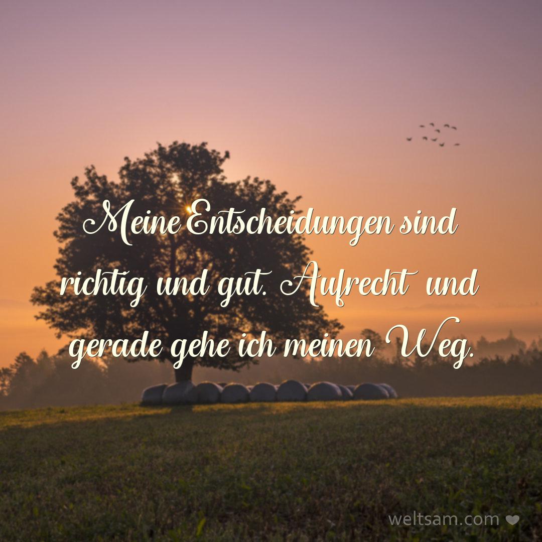 Meine Entscheidungen sind richtig und gut. Aufrecht und gerade gehe ich meinen Weg.