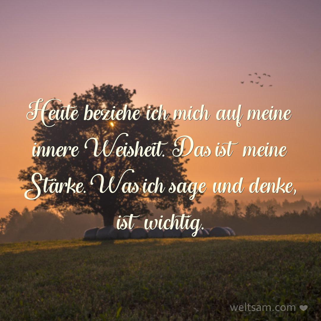 Heute beziehe ich mich auf meine innere Weisheit. Das ist meine Stärke. Was ich sage und denke, ist wichtig.